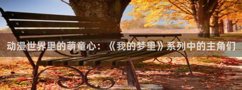 coco动漫天堂：动漫世界里的萌童心：《我的梦里》系列中的主角们