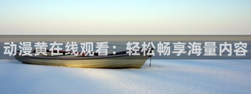 番剧推荐动漫天堂.：动漫黄在线观看：轻松畅享海量内容