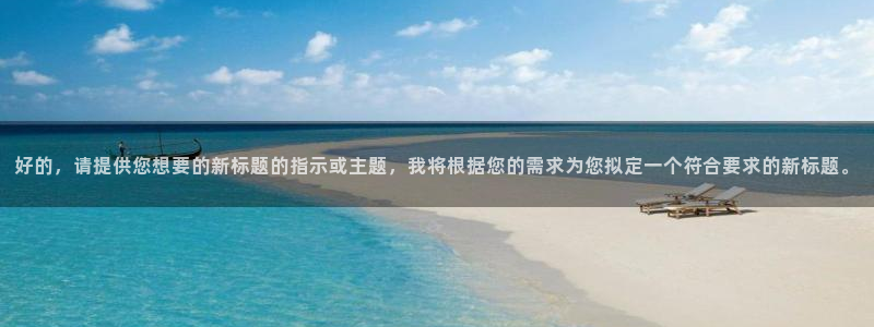 动漫天堂.：好的，请提供您想要的新标题的指示或主题，我将根据您的需求为您拟定一个符合要求的新标题。