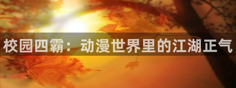 动漫天堂免费观看：校园四霸：动漫世界里的江湖正气