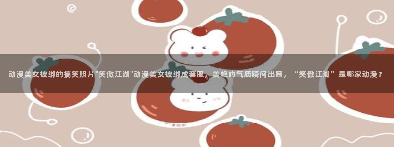 番剧推荐动漫天堂.：动漫美女被绑的搞笑照片\