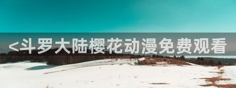 动漫天堂之吻：<斗罗大陆樱花动漫免费观看