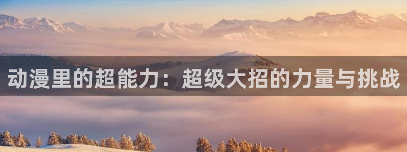 av动漫天堂网：动漫里的超能力：超级大招的力量与挑战