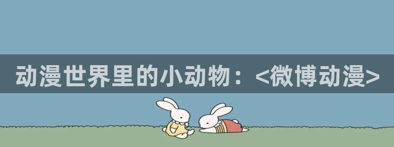 动漫天堂下载最新版：动漫世界里的小动物：<微博动漫>