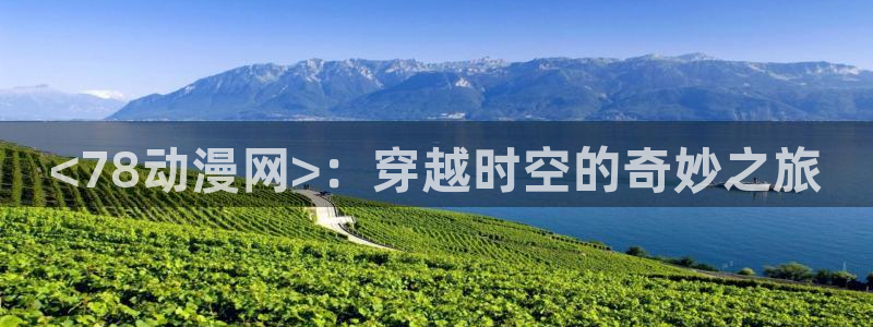 动漫天堂官网：<78动漫网>：穿越时空的奇妙之旅