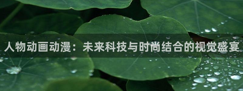 动漫天堂.：人物动画动漫：未来科技与时尚结合的视觉盛宴