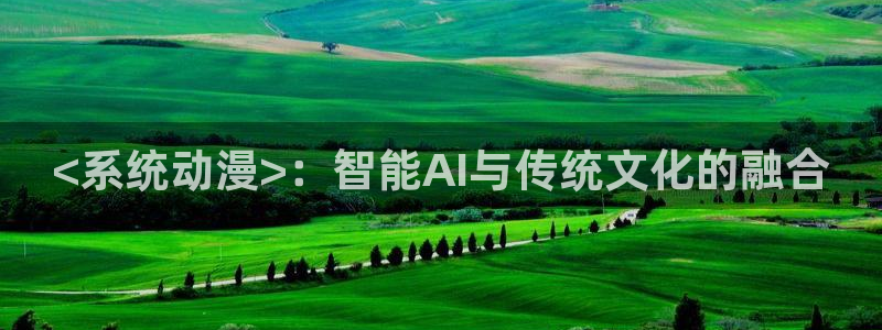 秋叶原动漫天堂：<系统动漫>：智能AI与传统文化的融合