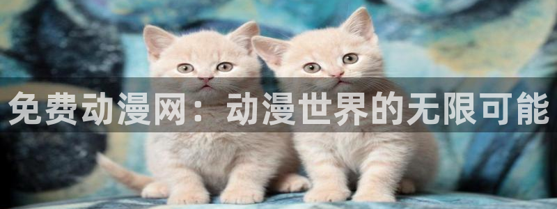 动漫天堂从哪下载安装：免费动漫网：动漫世界的无限可能