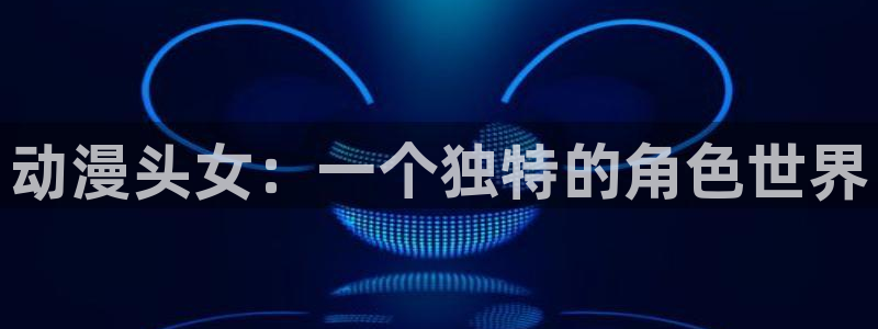 h动漫天堂：动漫头女：一个独特的角色世界